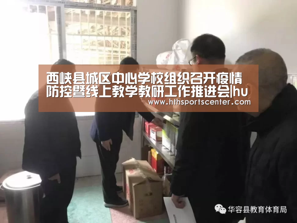 西峡县城区中心学校组织召开疫情防控暨线上教学教研工作推进会|huatihui(图1) 华体会官网网页版
