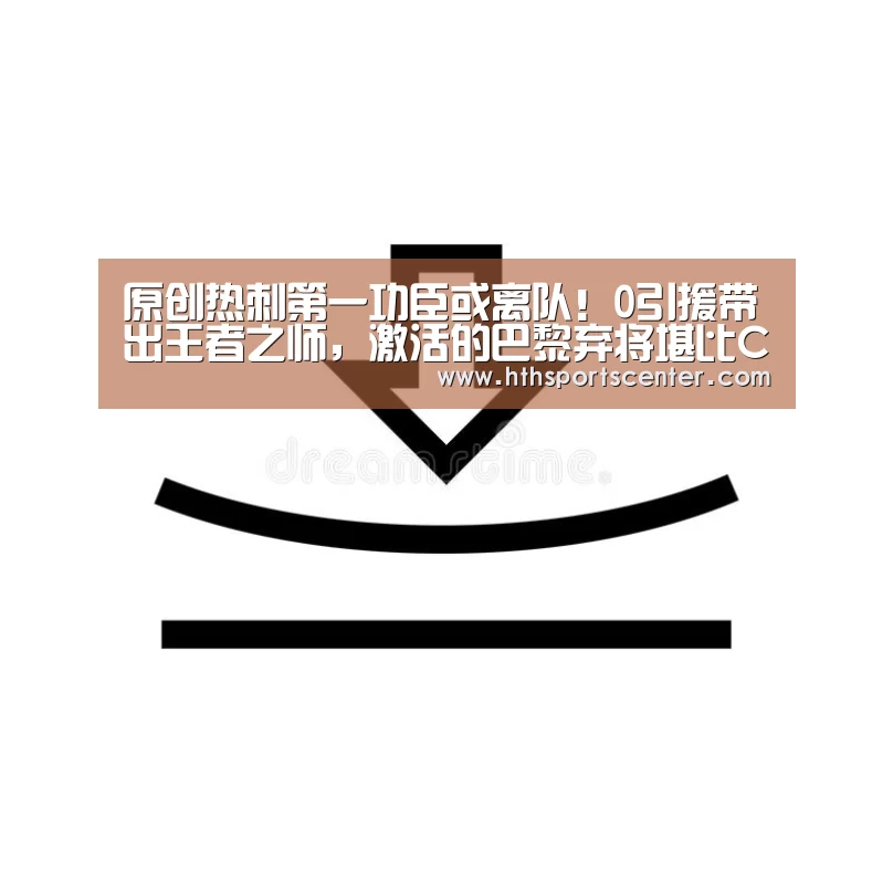 原创热刺第一功臣或离队!0引援带出王者之师,激活的巴黎弃将堪比C罗‘华体会’(图1) 华体会网站