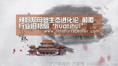 辣妈帮母婴生态进化论 颠覆行业旧格局‘huatihui’(图2) 华体会网站